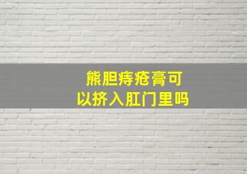 熊胆痔疮膏可以挤入肛门里吗