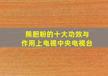 熊胆粉的十大功效与作用上电视中央电视台