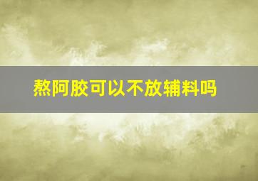 熬阿胶可以不放辅料吗