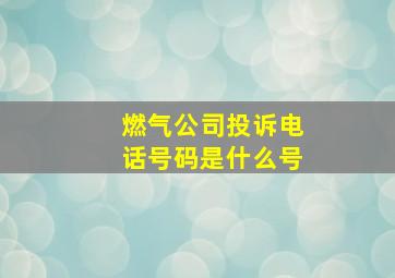 燃气公司投诉电话号码是什么号