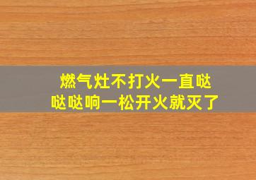 燃气灶不打火一直哒哒哒响一松开火就灭了