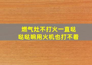 燃气灶不打火一直哒哒哒响用火机也打不着