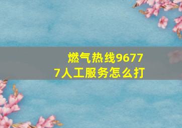 燃气热线96777人工服务怎么打