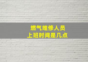 燃气维修人员上班时间是几点