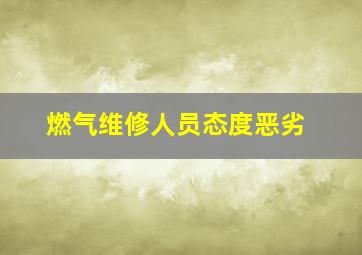 燃气维修人员态度恶劣