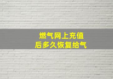 燃气网上充值后多久恢复给气