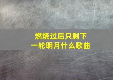 燃烧过后只剩下一轮明月什么歌曲