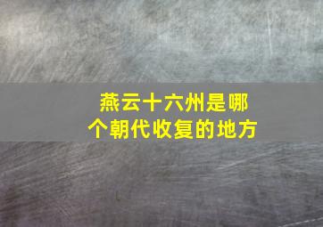 燕云十六州是哪个朝代收复的地方