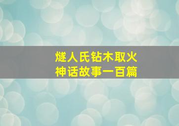 燧人氏钻木取火神话故事一百篇