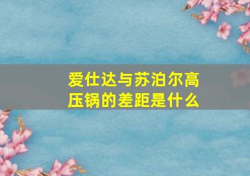 爱仕达与苏泊尔高压锅的差距是什么