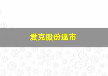 爱克股份退市