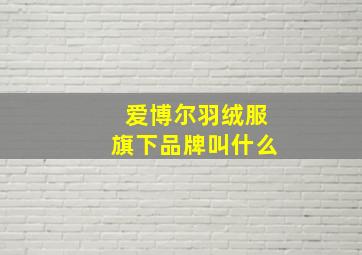 爱博尔羽绒服旗下品牌叫什么