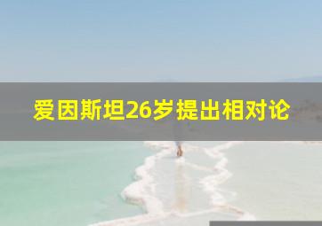 爱因斯坦26岁提出相对论