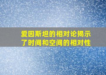 爱因斯坦的相对论揭示了时间和空间的相对性