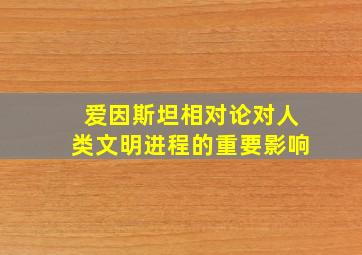 爱因斯坦相对论对人类文明进程的重要影响