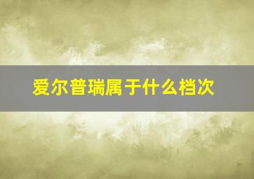 爱尔普瑞属于什么档次