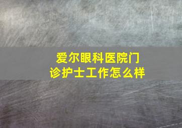 爱尔眼科医院门诊护士工作怎么样