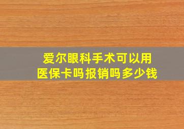 爱尔眼科手术可以用医保卡吗报销吗多少钱