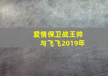 爱情保卫战王帅与飞飞2019年