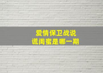 爱情保卫战说谎闺蜜是哪一期