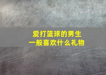 爱打篮球的男生一般喜欢什么礼物