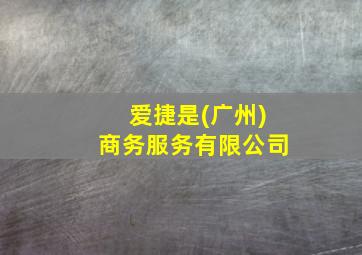 爱捷是(广州)商务服务有限公司