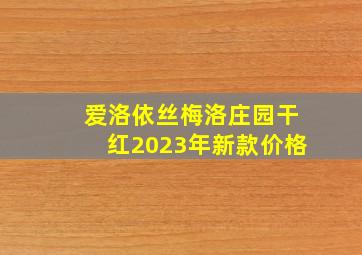 爱洛依丝梅洛庄园干红2023年新款价格