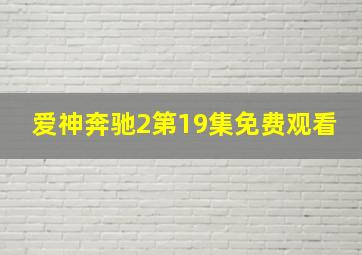 爱神奔驰2第19集免费观看