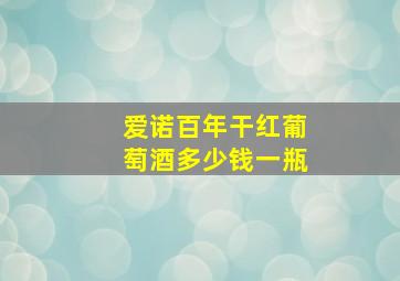 爱诺百年干红葡萄酒多少钱一瓶