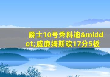 爵士10号秀科迪·威廉姆斯砍17分5板