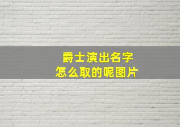 爵士演出名字怎么取的呢图片