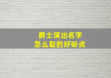 爵士演出名字怎么取的好听点