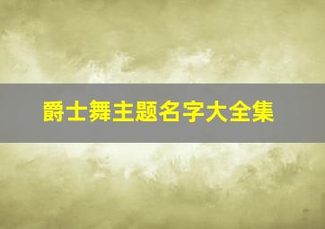 爵士舞主题名字大全集