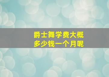 爵士舞学费大概多少钱一个月呢