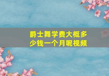 爵士舞学费大概多少钱一个月呢视频