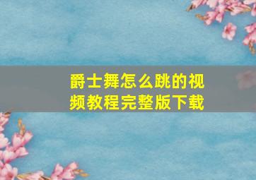 爵士舞怎么跳的视频教程完整版下载