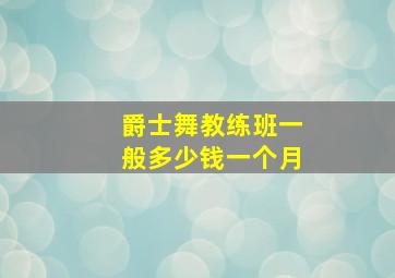 爵士舞教练班一般多少钱一个月