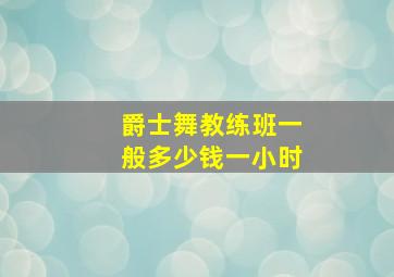 爵士舞教练班一般多少钱一小时