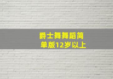 爵士舞舞蹈简单版12岁以上