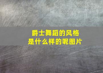 爵士舞蹈的风格是什么样的呢图片