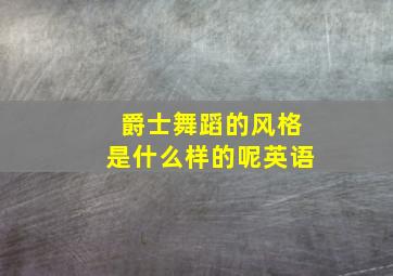 爵士舞蹈的风格是什么样的呢英语