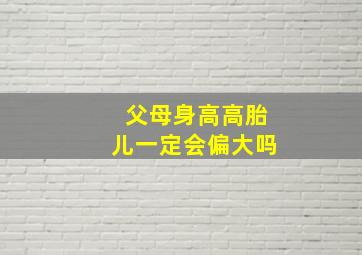 父母身高高胎儿一定会偏大吗