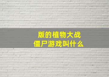 版的植物大战僵尸游戏叫什么