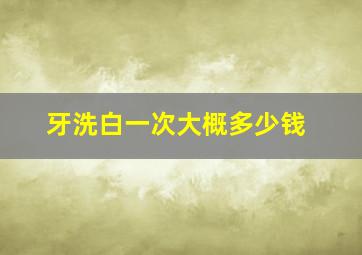 牙洗白一次大概多少钱