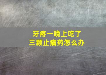 牙疼一晚上吃了三颗止痛药怎么办