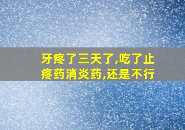 牙疼了三天了,吃了止疼药消炎药,还是不行