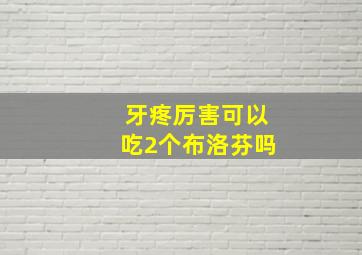 牙疼厉害可以吃2个布洛芬吗