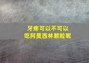 牙疼可以不可以吃阿莫西林颗粒呢