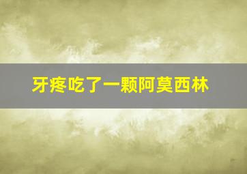 牙疼吃了一颗阿莫西林