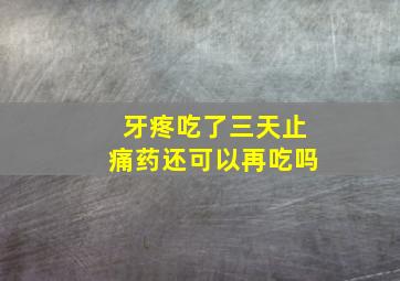 牙疼吃了三天止痛药还可以再吃吗